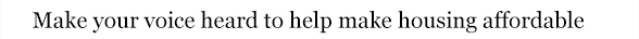 Make your voice heard to help make housing affordable.